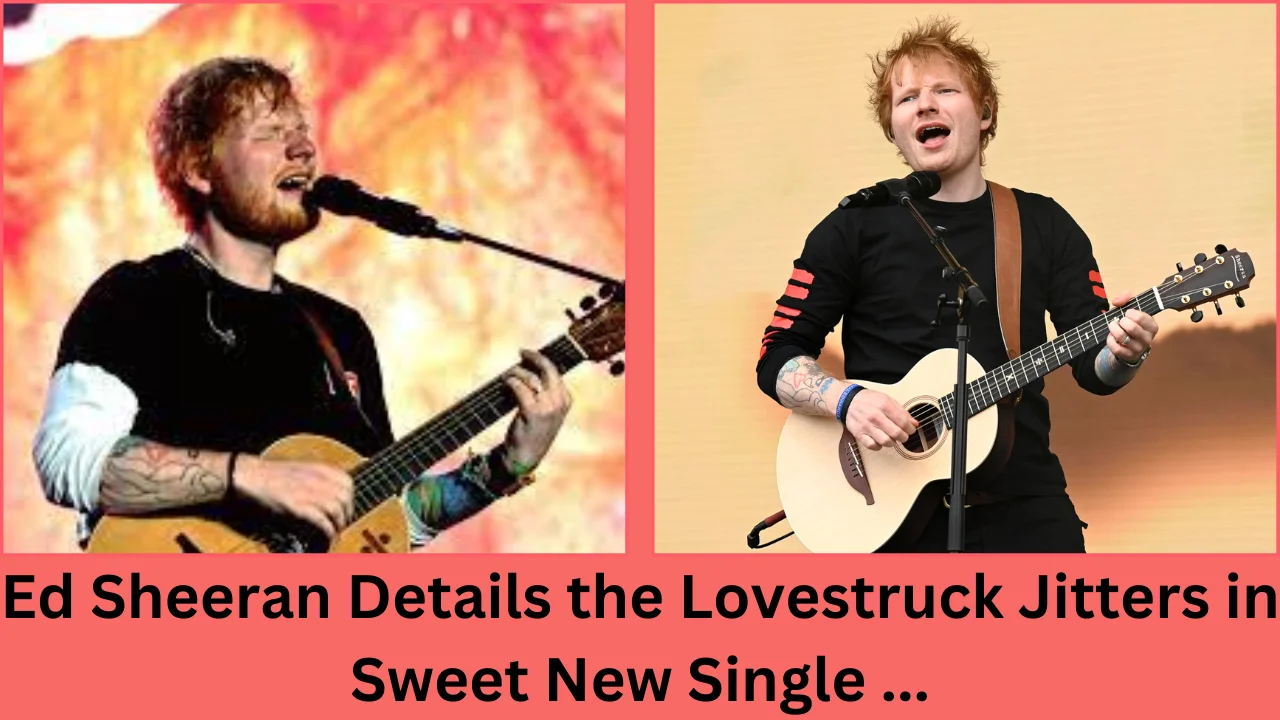 ed sheeran details the lovestruck jitters in sweet new single ...